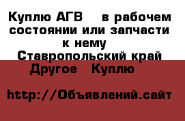 Куплю АГВ-80 в рабочем состоянии или запчасти к нему - Ставропольский край Другое » Куплю   